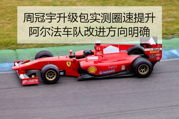 周冠宇升级包实测圈速提升 阿尔法车队改进方向明确