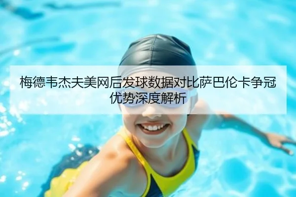 梅德韦杰夫美网后发球数据对比萨巴伦卡争冠优势深度解析